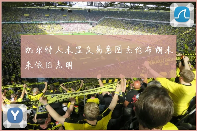 凯尔特人未显交易意图杰伦布朗未来依旧光明