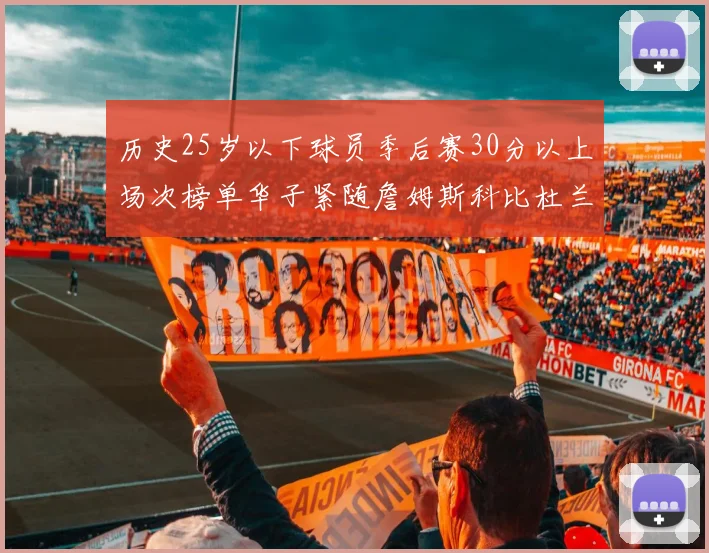 历史25岁以下球员季后赛30分以上场次榜单华子紧随詹姆斯科比杜兰特之后