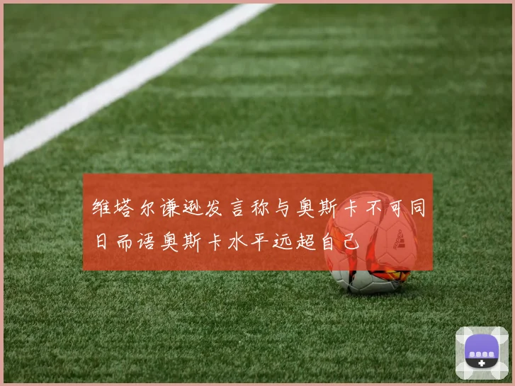 维塔尔谦逊发言称与奥斯卡不可同日而语奥斯卡水平远超自己