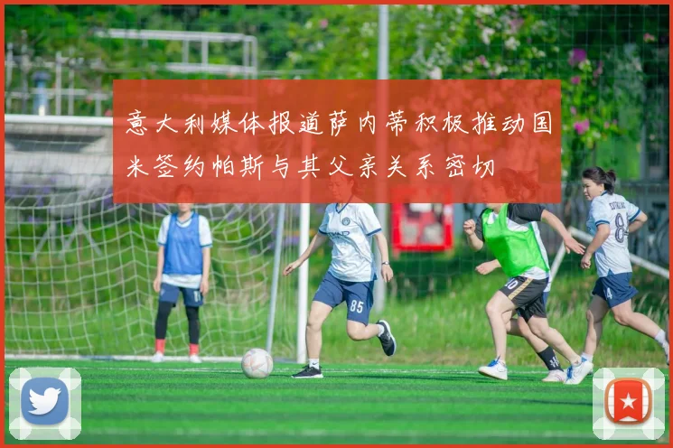 意大利媒体报道萨内蒂积极推动国米签约帕斯与其父亲关系密切