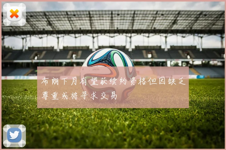 布朗下月有望获续约资格但因缺乏尊重或将寻求交易