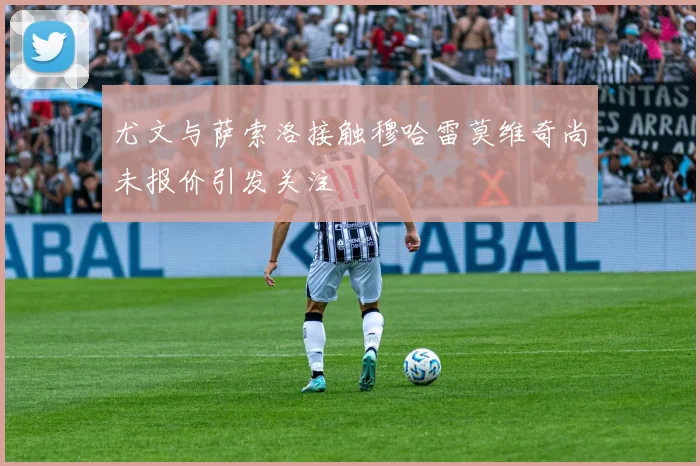 尤文与萨索洛接触穆哈雷莫维奇尚未报价引发关注