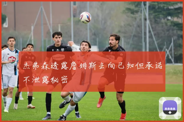 杰弗森透露詹姆斯去向已知但承诺不泄露秘密