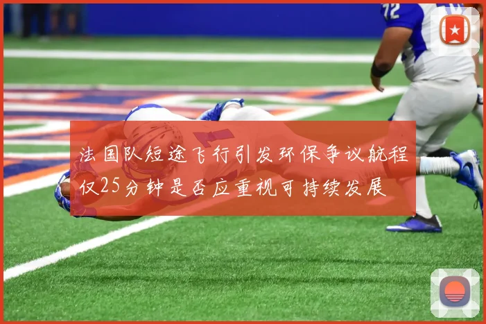 法国队短途飞行引发环保争议航程仅25分钟是否应重视可持续发展